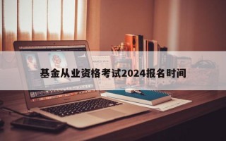 基金从业资格考试2024报名时间