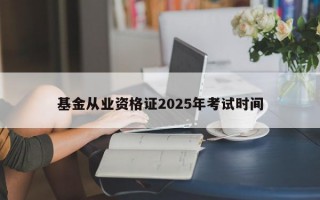 基金从业资格证2025年考试时间