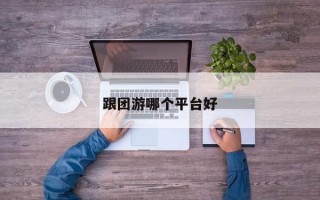 跟团游哪个平台好