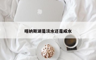 喀纳斯湖是淡水还是咸水