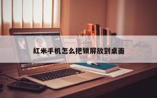 红米手机怎么把锁屏放到桌面 红米手机怎么把锁屏放到桌面