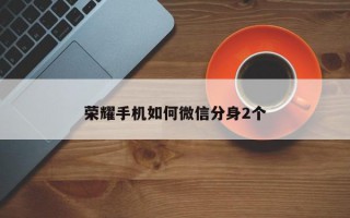 荣耀手机如何微信分身2个