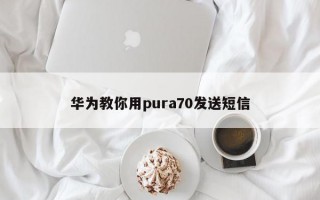 华为教你用pura70发送短信