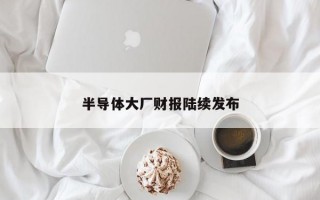 半导体大厂财报陆续发布