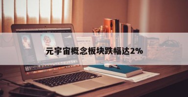 元宇宙概念板块跌幅达2%