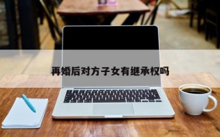 再婚后对方子女有继承权吗