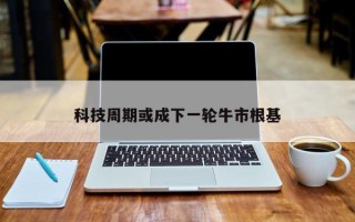 科技周期或成下一轮牛市根基