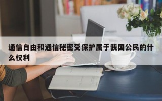通信自由和通信秘密受保护属于我国公民的什么权利