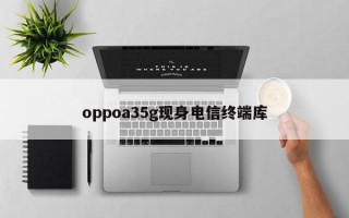 oppoa35g现身电信终端库