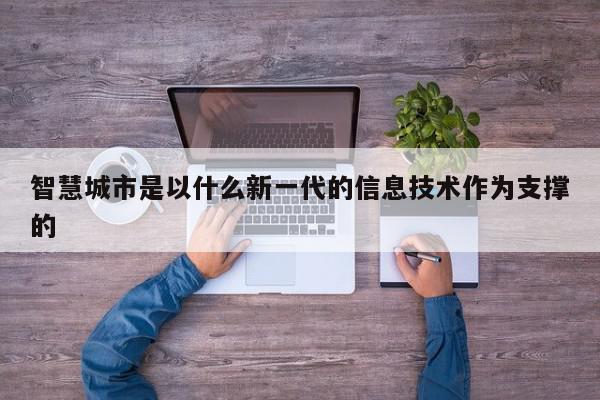 智慧城市是以什么新一代的信息技术作为支撑的-第1张图片-百科网-生活百科,科技百科,汽车百科,财经百科,情感百科,数码百科,旅游百科,运动百科,宠物百科,花鸟鱼虫等百科大全