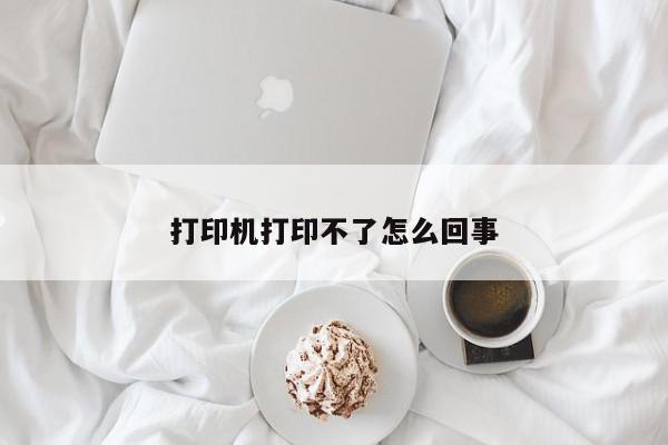 打印机打印不了怎么回事-第1张图片-百科网-生活百科,科技百科,汽车百科,财经百科,情感百科,数码百科,旅游百科,运动百科,宠物百科,花鸟鱼虫等百科大全