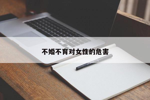 不婚不育对女性的危害-第1张图片-百科网-生活百科,科技百科,汽车百科,财经百科,情感百科,数码百科,旅游百科,运动百科,宠物百科,花鸟鱼虫等百科大全