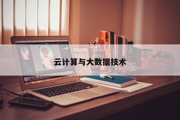 云计算与大数据技术-第1张图片-百科网-生活百科,科技百科,汽车百科,财经百科,情感百科,数码百科,旅游百科,运动百科,宠物百科,花鸟鱼虫等百科大全