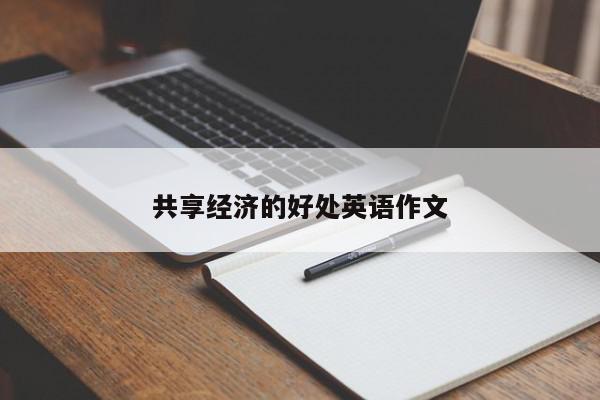 共享经济的好处英语作文-第1张图片-百科网-生活百科,科技百科,汽车百科,财经百科,情感百科,数码百科,旅游百科,运动百科,宠物百科,花鸟鱼虫等百科大全