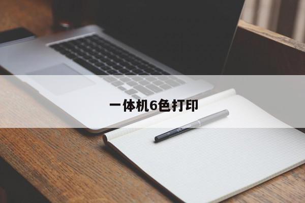 一体机6色打印-第1张图片-百科网-生活百科,科技百科,汽车百科,财经百科,情感百科,数码百科,旅游百科,运动百科,宠物百科,花鸟鱼虫等百科大全