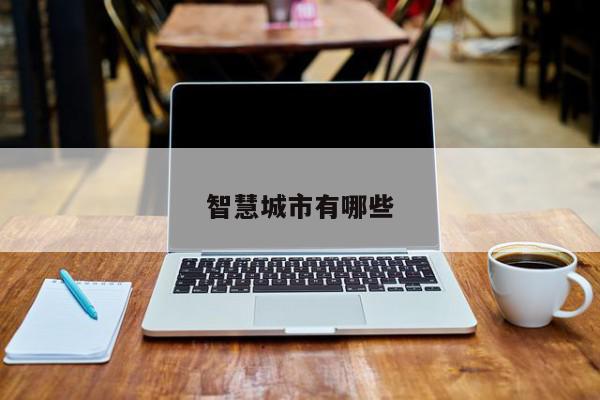智慧城市有哪些-第1张图片-百科网-生活百科,科技百科,汽车百科,财经百科,情感百科,数码百科,旅游百科,运动百科,宠物百科,花鸟鱼虫等百科大全