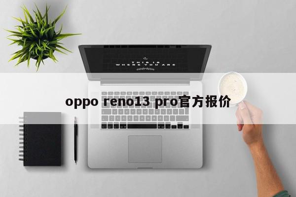 oppo reno13 pro官方报价-第1张图片-百科网-生活百科,科技百科,汽车百科,财经百科,情感百科,数码百科,旅游百科,运动百科,宠物百科,花鸟鱼虫等百科大全