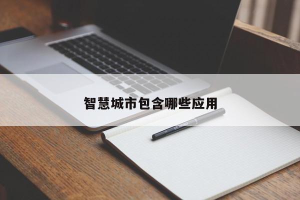 智慧城市包含哪些应用-第1张图片-百科网-生活百科,科技百科,汽车百科,财经百科,情感百科,数码百科,旅游百科,运动百科,宠物百科,花鸟鱼虫等百科大全