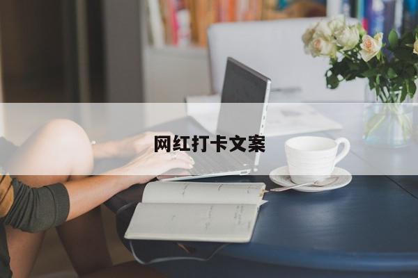 网红打卡文案-第1张图片-百科网-生活百科,科技百科,汽车百科,财经百科,情感百科,数码百科,旅游百科,运动百科,宠物百科,花鸟鱼虫等百科大全