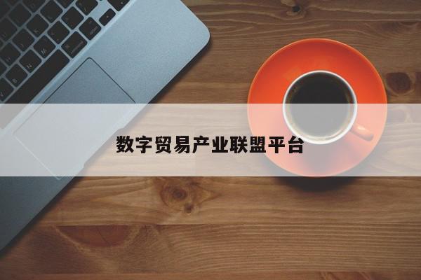 数字贸易产业联盟平台-第1张图片-百科网-生活百科,科技百科,汽车百科,财经百科,情感百科,数码百科,旅游百科,运动百科,宠物百科,花鸟鱼虫等百科大全