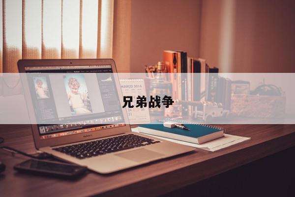 兄弟战争-第1张图片-百科网-生活百科,科技百科,汽车百科,财经百科,情感百科,数码百科,旅游百科,运动百科,宠物百科,花鸟鱼虫等百科大全
